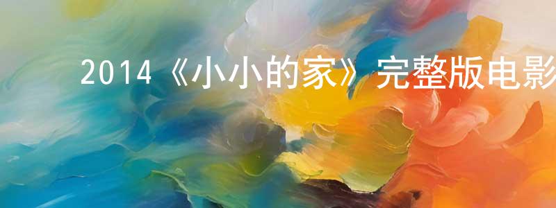陈达君的动漫综艺大全,2014《小小的家》完整版电影/在线观看/百度云-美剧天堂
